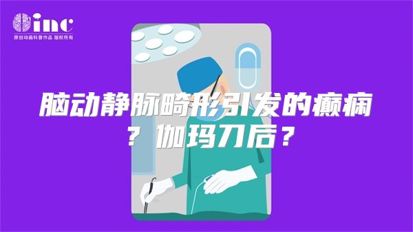 脑动静脉畸形引发的癫痫？伽玛刀后？