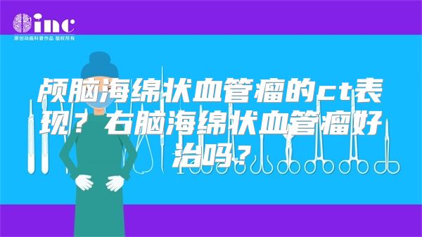 颅脑海绵状血管瘤的ct表现？右脑海绵状血管瘤好治吗？