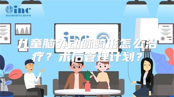 儿童脑外动脉畸形怎么治疗？术后管理计划？