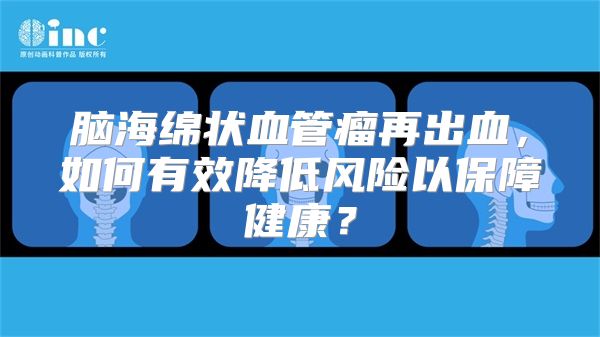 脑海绵状血管瘤再出血，如何有效降低风险以保障健康？