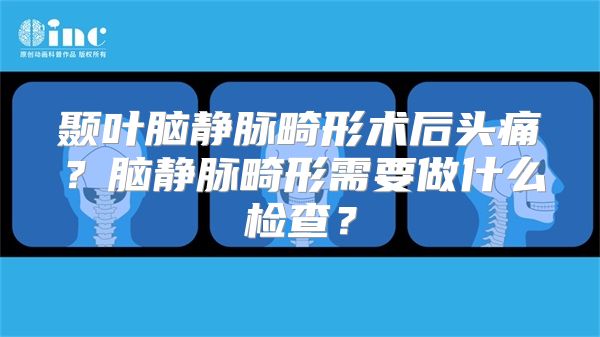 颞叶脑静脉畸形术后头痛？脑静脉畸形需要做什么检查？