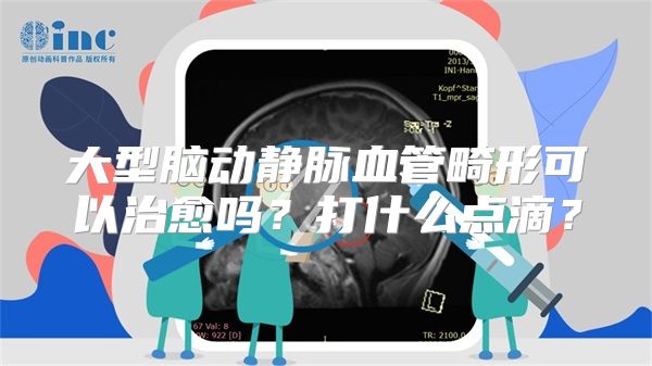 大型脑动静脉血管畸形可以治愈吗？打什么点滴？