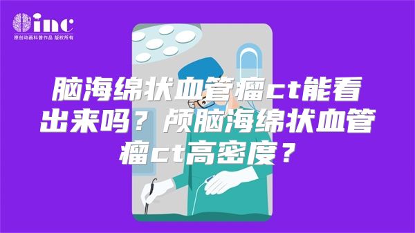 脑海绵状血管瘤ct能看出来吗？颅脑海绵状血管瘤ct高密度？