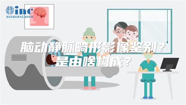 脑动静脉畸形影像鉴别？是由啥构成？