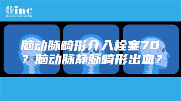 脑动脉畸形介入栓塞70？脑动脉静脉畸形出血？