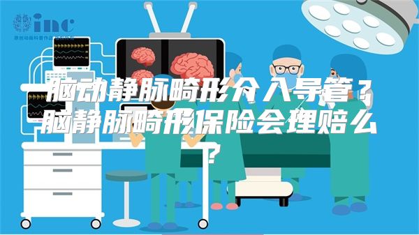 脑动静脉畸形介入导管？脑静脉畸形保险会理赔么？