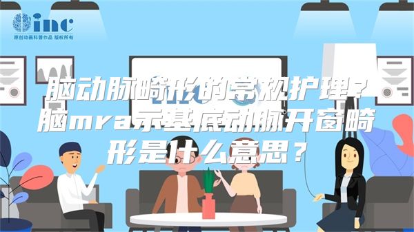 脑动脉畸形的常规护理？脑mra示基底动脉开窗畸形是什么意思？