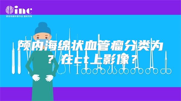 颅内海绵状血管瘤分类为？在ct上影像？