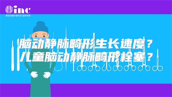 脑动静脉畸形生长速度？儿童脑动静脉畸形栓塞？