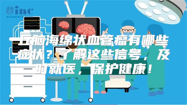 丘脑海绵状血管瘤有哪些症状？了解这些信号，及时就医，保护健康！