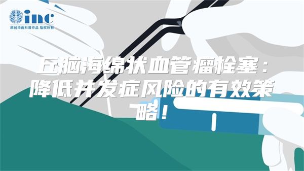 丘脑海绵状血管瘤栓塞：降低并发症风险的有效策略！