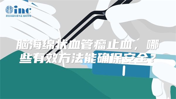 脑海绵状血管瘤止血，哪些有效方法能确保安全？