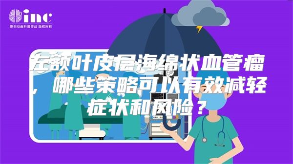 左额叶皮层海绵状血管瘤，哪些策略可以有效减轻症状和风险？