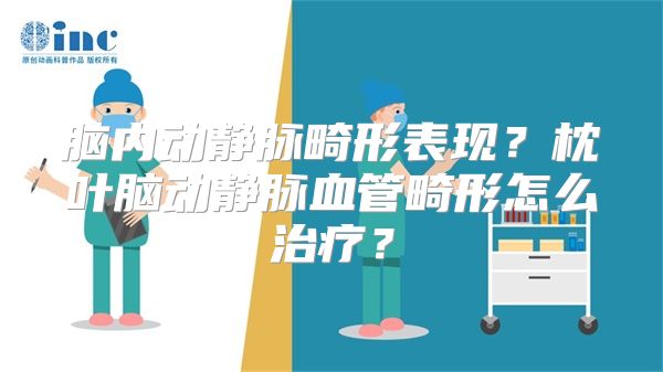 脑内动静脉畸形表现？枕叶脑动静脉血管畸形怎么治疗？