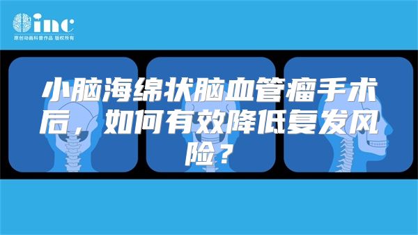 小脑海绵状脑血管瘤手术后，如何有效降低复发风险？