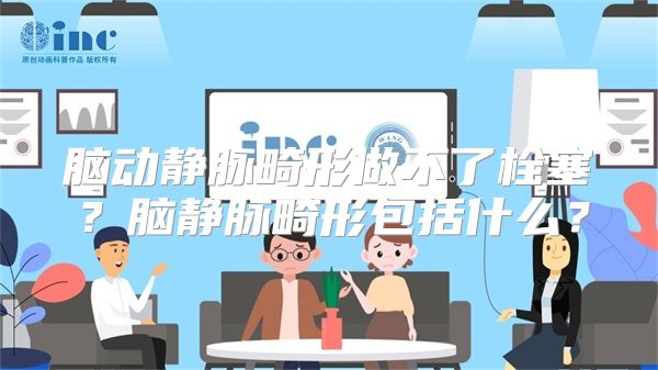 脑动静脉畸形做不了栓塞？脑静脉畸形包括什么？