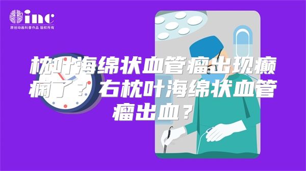 枕叶海绵状血管瘤出现癫痫了？右枕叶海绵状血管瘤出血？