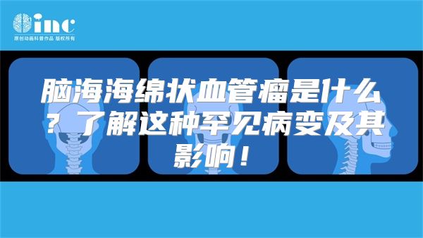 脑海海绵状血管瘤是什么？了解这种罕见病变及其影响！