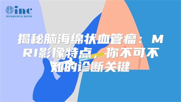 揭秘脑海绵状血管瘤：MRI影像特点，你不可不知的诊断关键