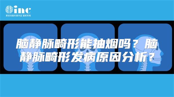 脑静脉畸形能抽烟吗？脑静脉畸形发病原因分析？