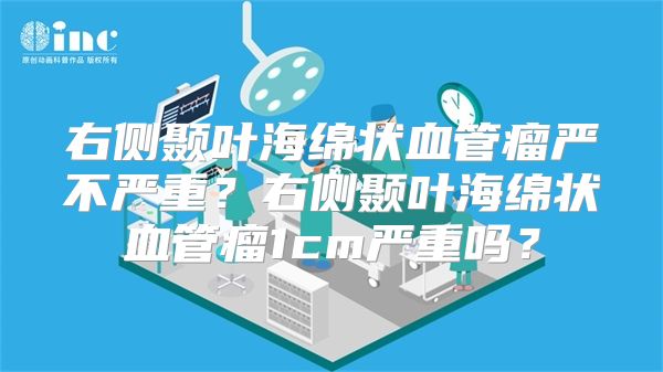 右侧颞叶海绵状血管瘤严不严重？右侧颞叶海绵状血管瘤1cm严重吗？