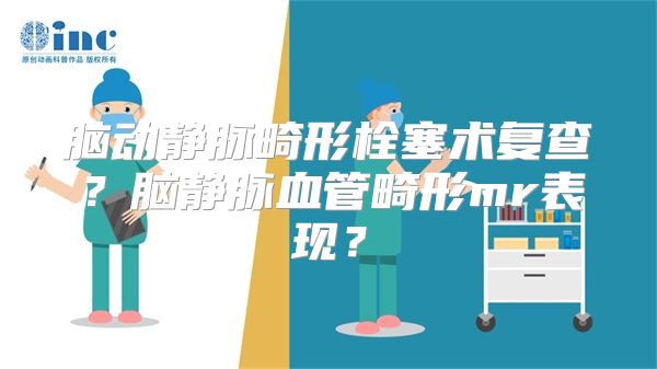 脑动静脉畸形栓塞术复查？脑静脉血管畸形mr表现？