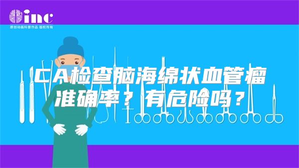 CA检查脑海绵状血管瘤准确率？有危险吗？