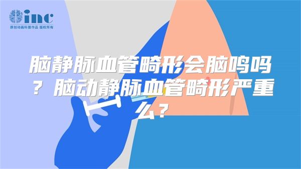 脑静脉血管畸形会脑鸣吗？脑动静脉血管畸形严重么？