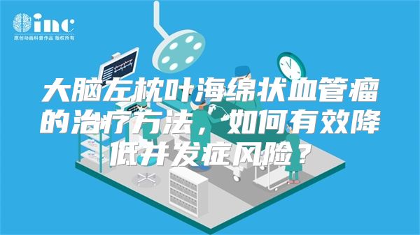 大脑左枕叶海绵状血管瘤的治疗方法，如何有效降低并发症风险？