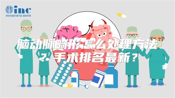 脑动脉畸形怎么处理方法？手术排名最新？