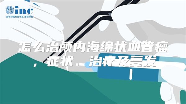 怎么治颅内海绵状血管瘤，症状、治疗及复发