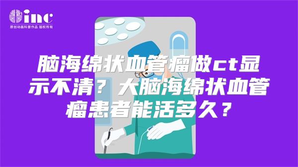 脑海绵状血管瘤做ct显示不清？大脑海绵状血管瘤患者能活多久？