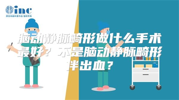 脑动静脉畸形做什么手术最好？不是脑动静脉畸形伴出血？