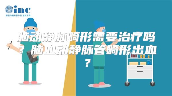 脑动静脉畸形需要治疗吗？脑血动静脉管畸形出血？