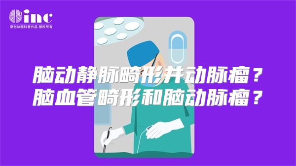 脑动静脉畸形并动脉瘤？脑血管畸形和脑动脉瘤？