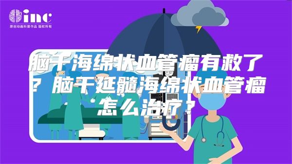 脑干海绵状血管瘤有救了？脑干延髓海绵状血管瘤怎么治疗？