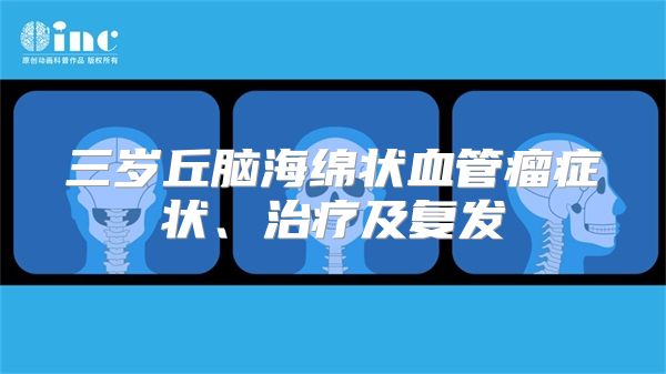 三岁丘脑海绵状血管瘤症状、治疗及复发