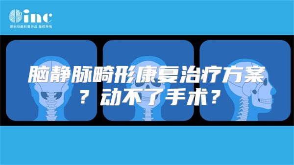 脑静脉畸形康复治疗方案？动不了手术？