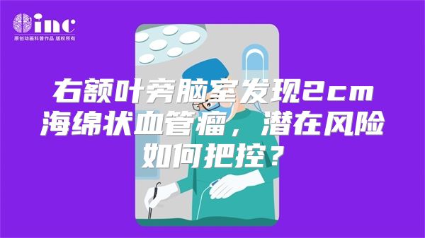 右额叶旁脑室发现2cm海绵状血管瘤，潜在风险如何把控？