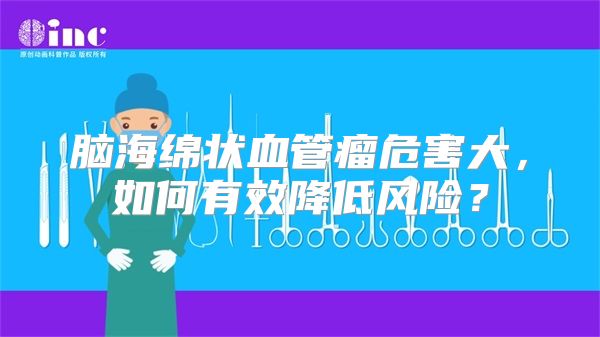 脑海绵状血管瘤危害大，如何有效降低风险？