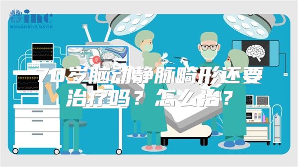 70岁脑动静脉畸形还要治疗吗？怎么治？