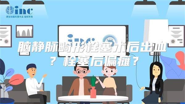 脑静脉畸形栓塞术后出血？栓塞后偏瘫？