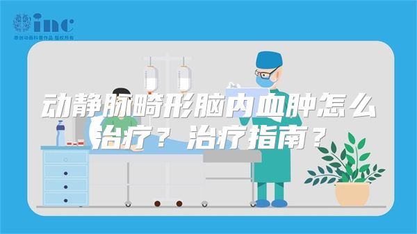 动静脉畸形脑内血肿怎么治疗？治疗指南？