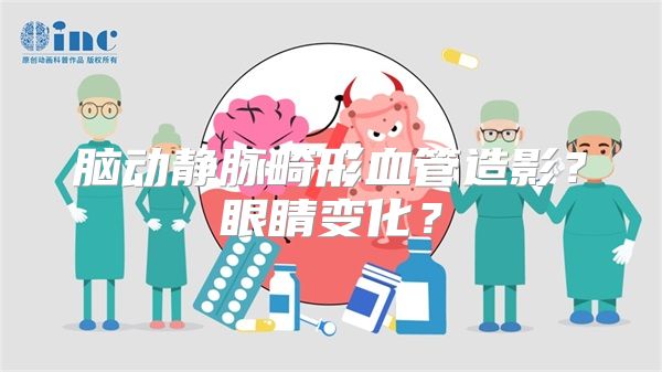 脑动静脉畸形血管造影？眼睛变化？