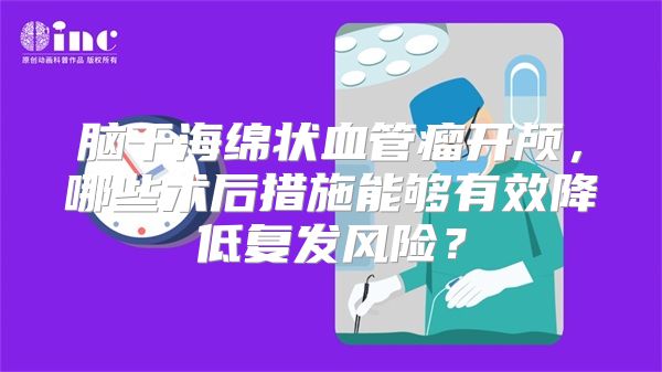 脑干海绵状血管瘤开颅，哪些术后措施能够有效降低复发风险？