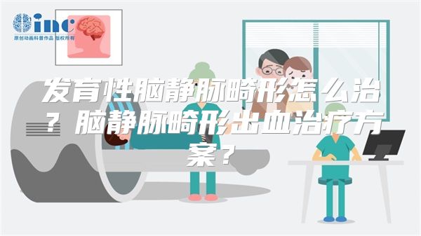 发育性脑静脉畸形怎么治？脑静脉畸形出血治疗方案？