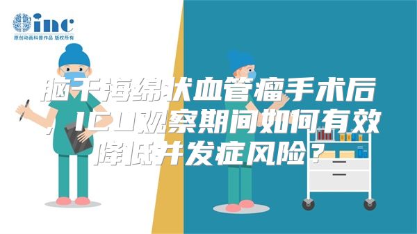 脑干海绵状血管瘤手术后，ICU观察期间如何有效降低并发症风险？