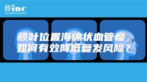 额叶位置海绵状血管瘤，如何有效降低复发风险？