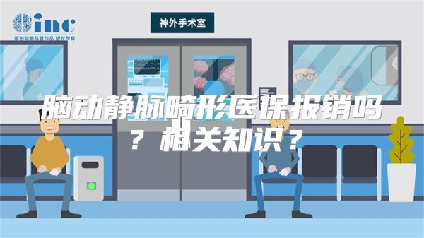 脑动静脉畸形医保报销吗？相关知识？