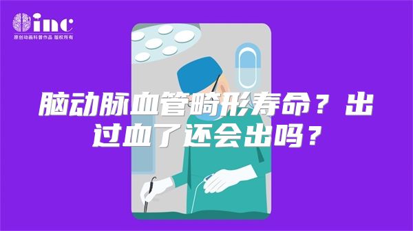 脑动脉血管畸形寿命？出过血了还会出吗？